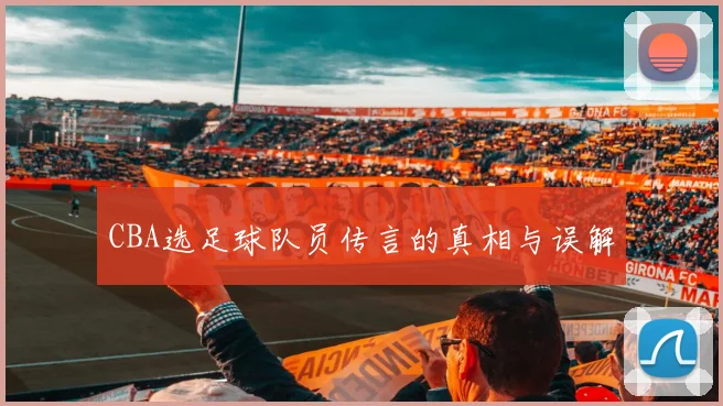 CBA选足球队员传言的真相与误解