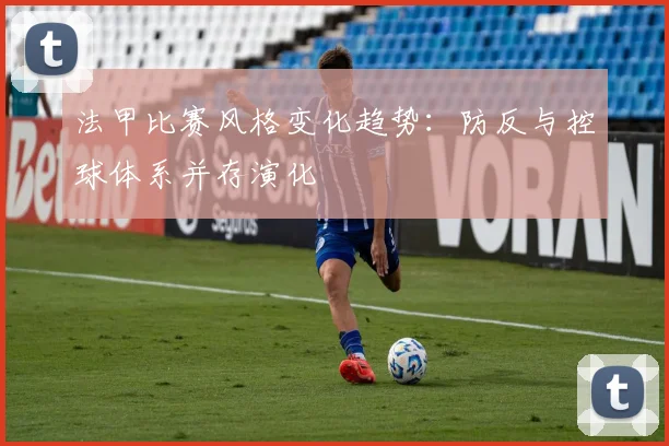 法甲比赛风格变化趋势：防反与控球体系并存演化
