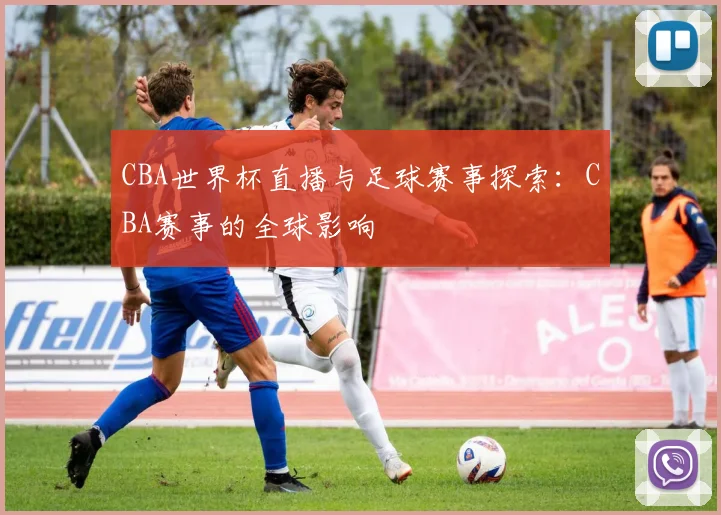 CBA世界杯直播与足球赛事探索：CBA赛事的全球影响