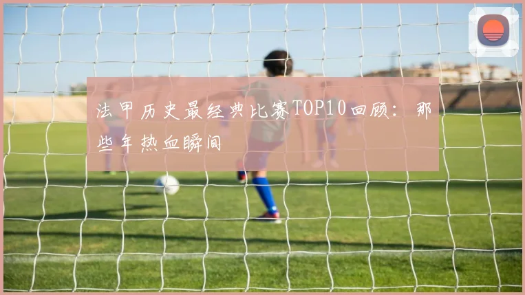 法甲历史最经典比赛TOP10回顾：那些年热血瞬间