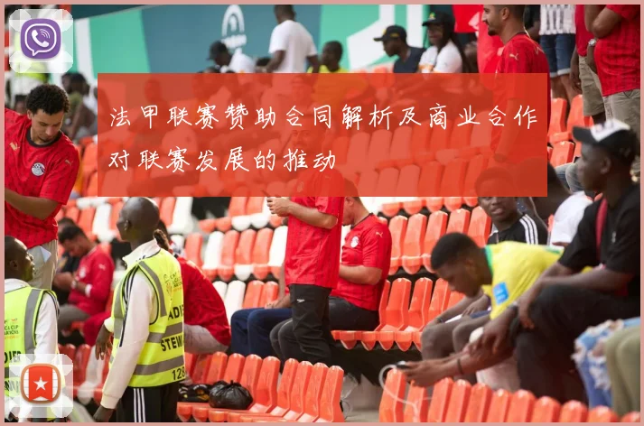 法甲联赛赞助合同解析及商业合作对联赛发展的推动