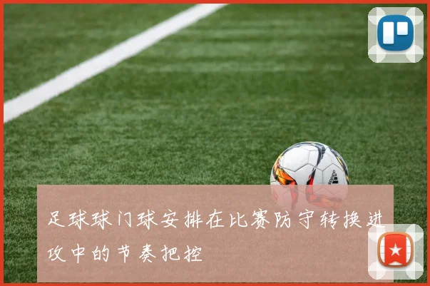 足球球门球安排在比赛防守转换进攻中的节奏把控