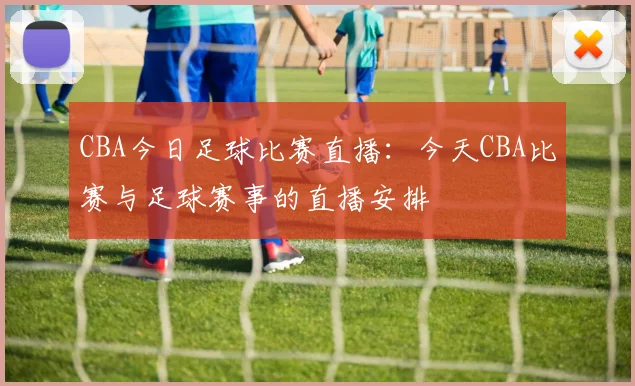 CBA今日足球比赛直播：今天CBA比赛与足球赛事的直播安排
