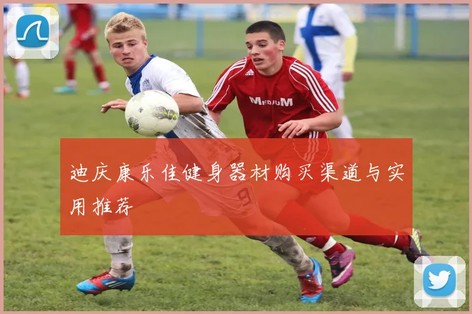 迪庆康乐佳健身器材购买渠道与实用推荐