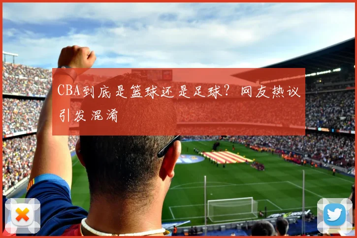 CBA到底是篮球还是足球？网友热议引发混淆