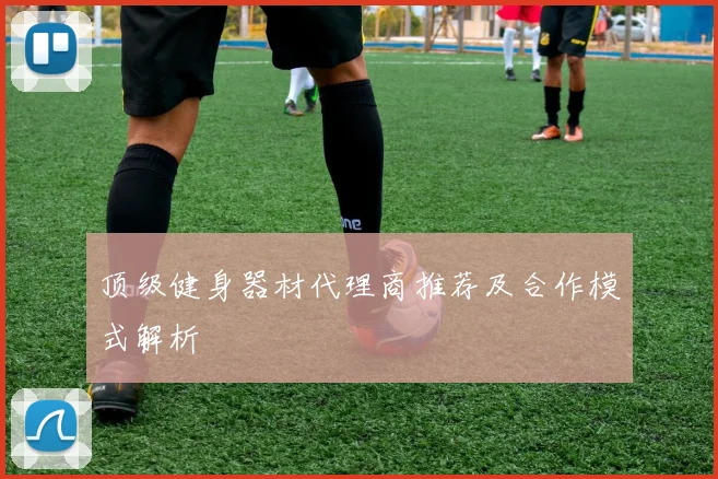 顶级健身器材代理商推荐及合作模式解析